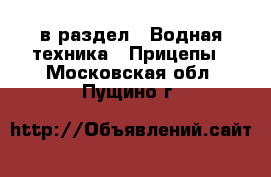  в раздел : Водная техника » Прицепы . Московская обл.,Пущино г.